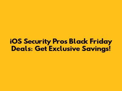 iOS Security Pros Black Friday Deals: Get Exclusive Savings!