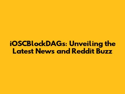 iOSCBlockDAGs: Unveiling the Latest News and Reddit Buzz