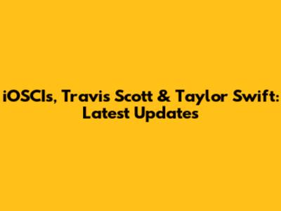 iOSCIs, Travis Scott & Taylor Swift: Latest Updates