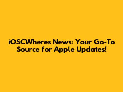 iOSCWhere's News: Your Go-To Source for Apple Updates!