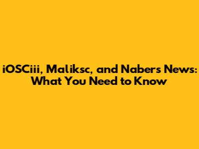 iOSCiii, Maliksc, and Nabers News: What You Need to Know