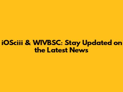 iOSciii & WIVBSC: Stay Updated on the Latest News