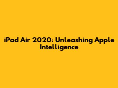 iPad Air 2020: Unleashing Apple Intelligence
