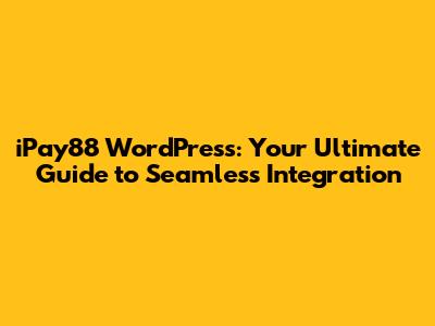 iPay88 WordPress: Your Ultimate Guide to Seamless Integration