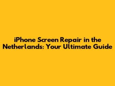 iPhone Screen Repair in the Netherlands: Your Ultimate Guide