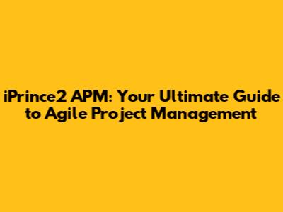iPrince2 APM: Your Ultimate Guide to Agile Project Management
