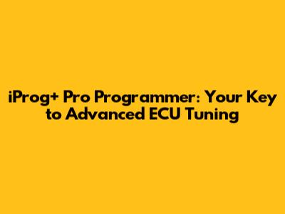 iProg+ Pro Programmer: Your Key to Advanced ECU Tuning