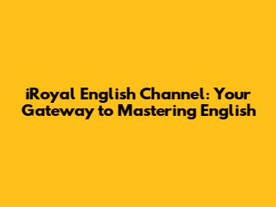 iRoyal English Channel: Your Gateway to Mastering English