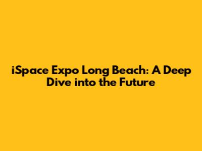 iSpace Expo Long Beach: A Deep Dive into the Future