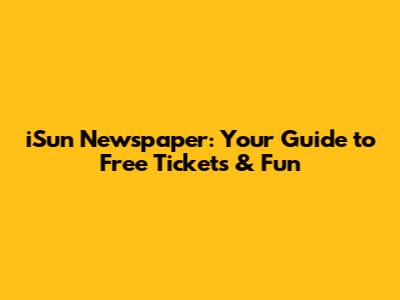 iSun Newspaper: Your Guide to Free Tickets & Fun