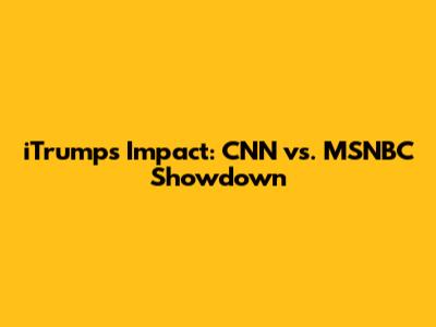 iTrump's Impact: CNN vs. MSNBC Showdown