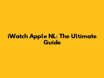 iWatch Apple NL: The Ultimate Guide