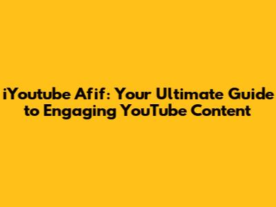 iYoutube Afif: Your Ultimate Guide to Engaging YouTube Content