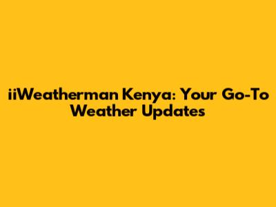 iiWeatherman Kenya: Your Go-To Weather Updates