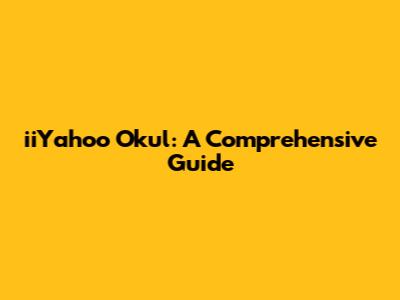 iiYahoo Okul: A Comprehensive Guide