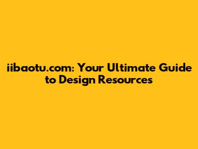 iibaotu.com: Your Ultimate Guide to Design Resources