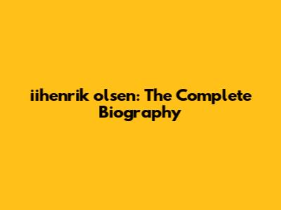 iihenrik olsen: The Complete Biography