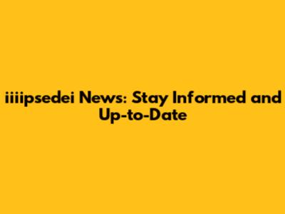 iiiipsedei News: Stay Informed and Up-to-Date