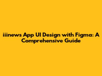 iiinews App UI Design with Figma: A Comprehensive Guide