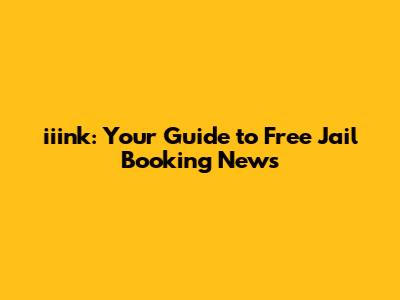 iiink: Your Guide to Free Jail Booking News