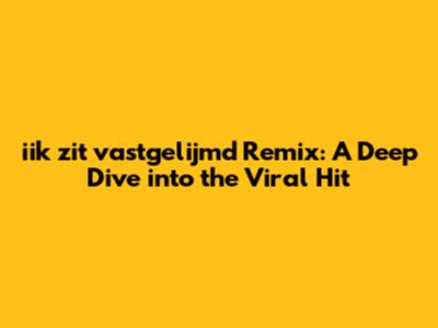 iik zit vastgelijmd Remix: A Deep Dive into the Viral Hit
