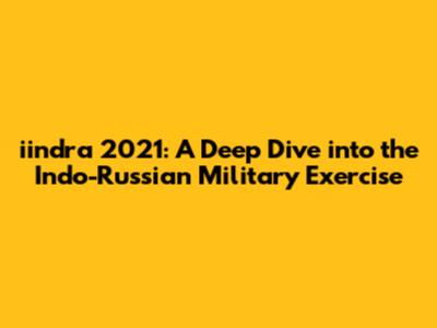 iindra 2021: A Deep Dive into the Indo-Russian Military Exercise