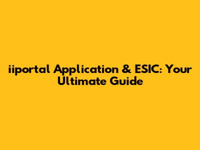 iiportal Application & ESIC: Your Ultimate Guide