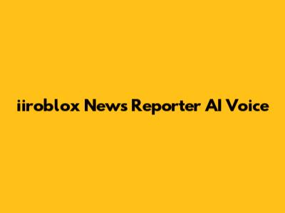iiroblox News Reporter AI Voice