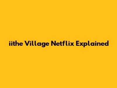 iithe Village Netflix Explained