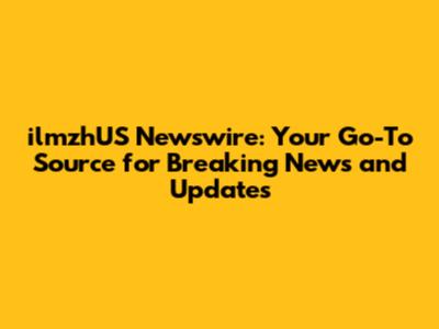 ilmzhUS Newswire: Your Go-To Source for Breaking News and Updates