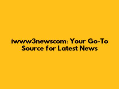 iwww3newscom: Your Go-To Source for Latest News