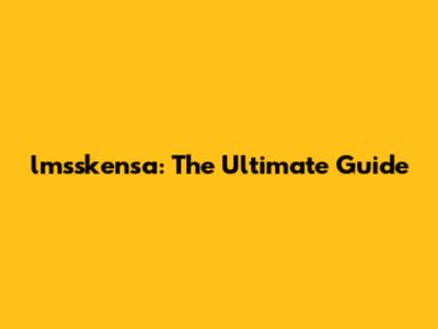 lmsskensa: The Ultimate Guide