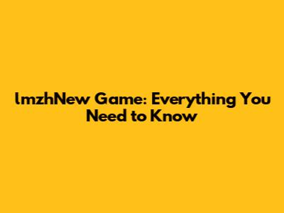 lmzhNew Game: Everything You Need to Know
