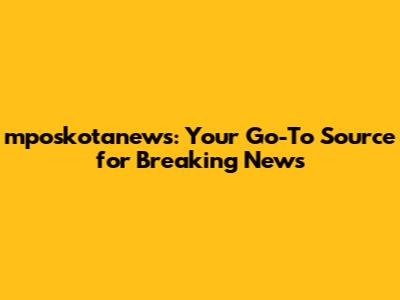 mposkotanews: Your Go-To Source for Breaking News