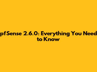 pfSense 2.6.0: Everything You Need to Know