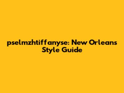 pselmzhtiffanyse: New Orleans Style Guide