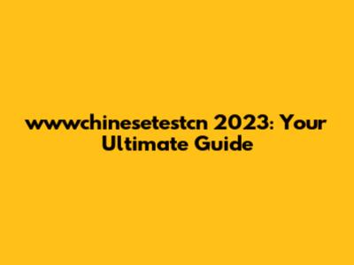 wwwchinesetestcn 2023: Your Ultimate Guide