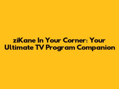 ziKane In Your Corner: Your Ultimate TV Program Companion