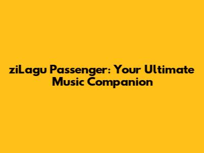 ziLagu Passenger: Your Ultimate Music Companion
