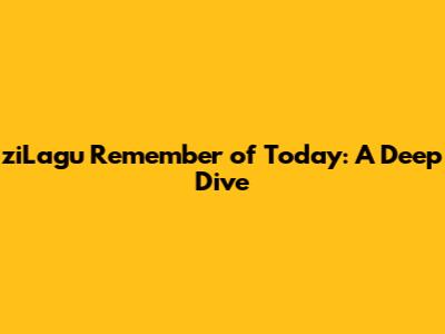 ziLagu Remember of Today: A Deep Dive