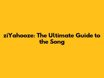 ziYahooze: The Ultimate Guide to the Song